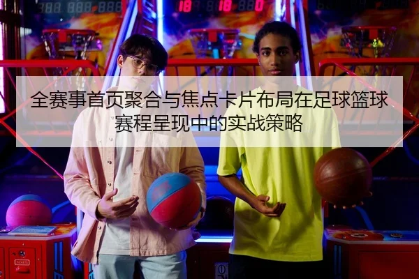 全赛事首页聚合与焦点卡片布局在足球篮球赛程呈现中的实战策略